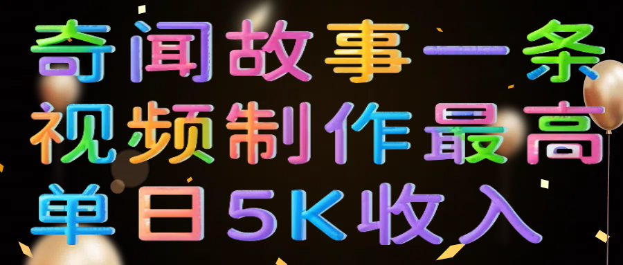 奇闻故事一条视频制作最高单日5K收入-云舒网创