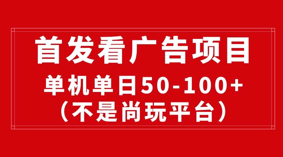 最新看广告平台（不是尚玩），单机一天稳定收益50-100+-云舒网创