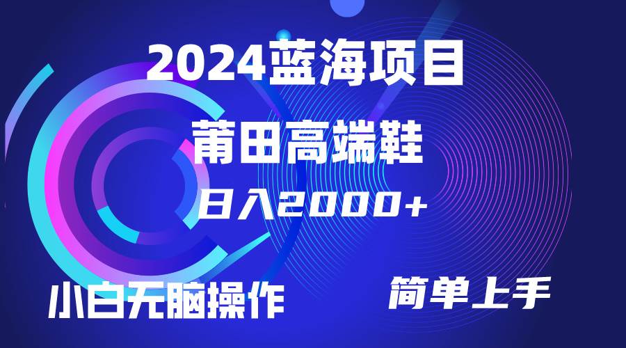 每天两小时日入2000+，卖莆田高端鞋，小白也能轻松掌握，简单无脑操作…-云舒网创