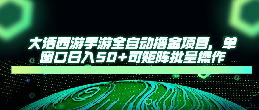 大话西游全自动撸金，单窗口日入50+可矩阵批量操作-云舒网创