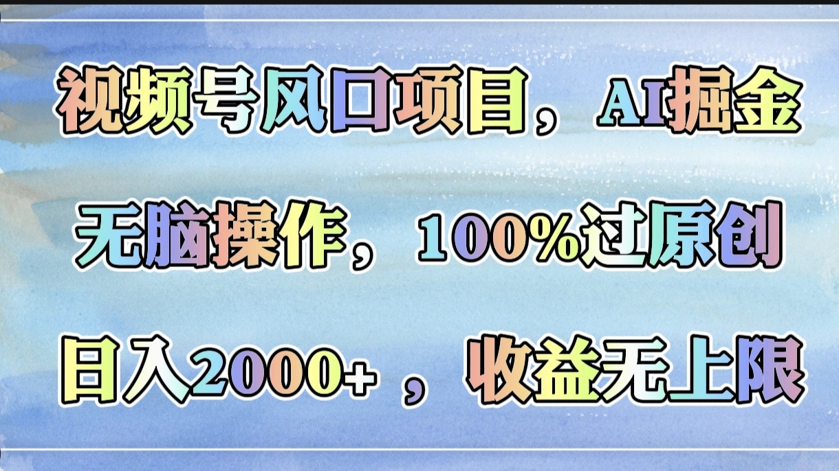 视频号风口项目，AI掘金，无脑操作，100%过原创，日入2000+，收益无上限-云舒网创