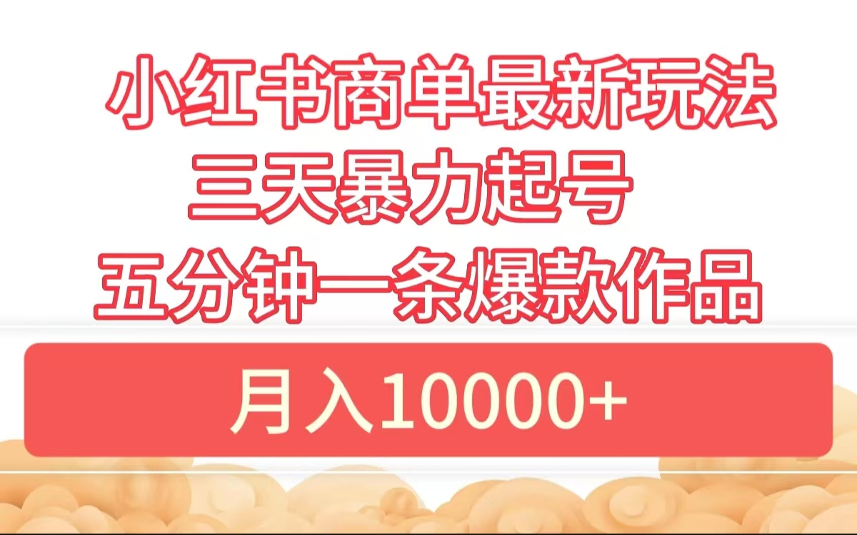 小红书商单最新玩法 3天暴力起号 5分钟一条爆款作品 月入10000+-云舒网创