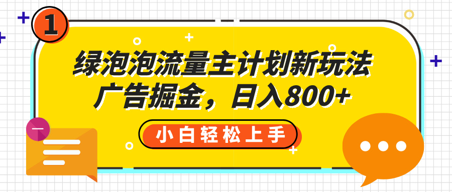 绿泡泡流量主计划新玩法，广告掘金，日入800+-云舒网创