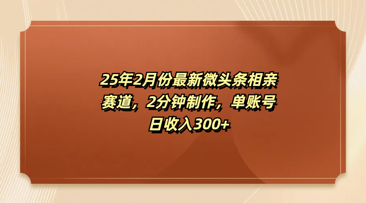 最新微头条相亲赛道，2分钟制作，单账号日收入300+-云舒网创