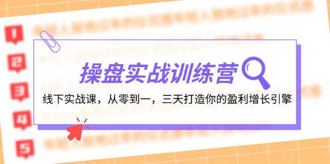 操盘实操训练营：线下实战课，从零到一，三天打造你的盈利增长引擎-云舒网创