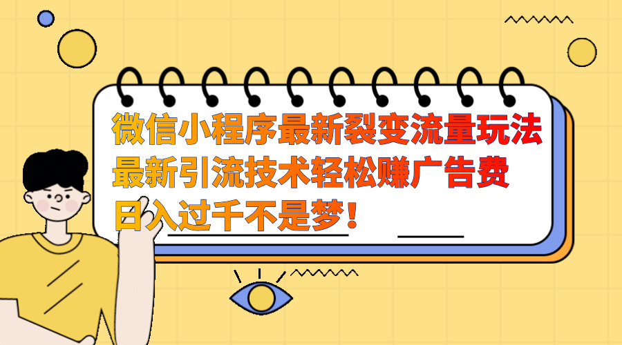 微信小程序最新裂变流量玩法，最新引流技术收益高轻松赚广告费，日入过千-云舒网创