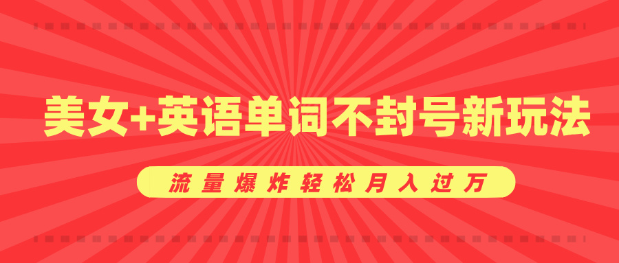 美女+英语单词不封号新玩法，流量爆炸轻松月入过万-云舒网创