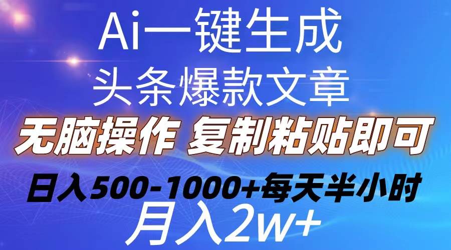 Ai一键生成头条爆款文章  复制粘贴即可简单易上手小白首选 日入500-1000+-云舒网创