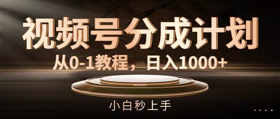 视频号分成计划，从0-1教程，日入1000+-云舒网创