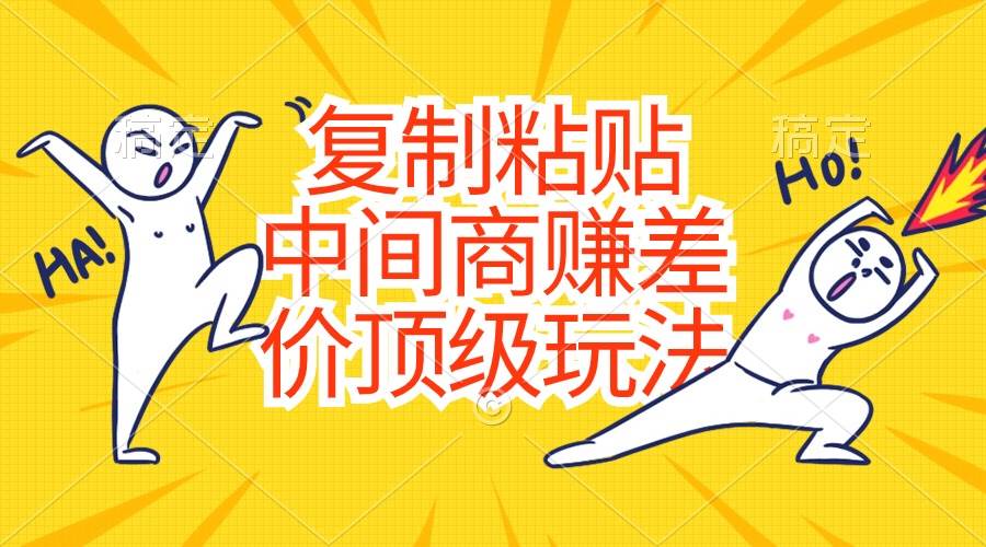 复制粘贴，中间商赚差价顶级玩法，零成本，硬通货-云舒网创