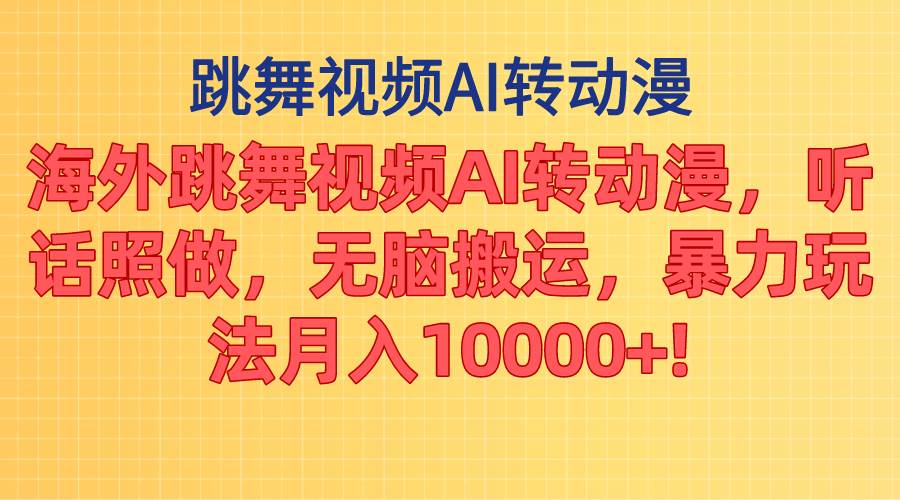 海外跳舞视频AI转动漫，听话照做，无脑搬运，暴力玩法 月入10000+-云舒网创