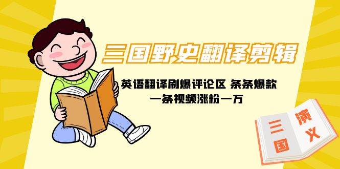 三国野史翻译剪辑 英语翻译刷爆评论区 条条爆款一条视频涨粉1w+附888G素材-云舒网创