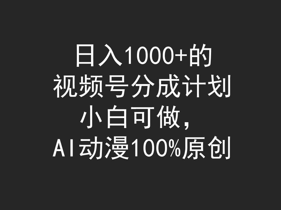 日入1000+的视频号分成计划，小白可做，AI动漫100%原创-云舒网创