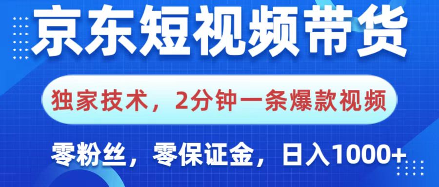 京东短视频带货，独家技术，2分钟一条爆款视频，0粉丝，0保证金，操作简单，，日入1000+-云舒网创