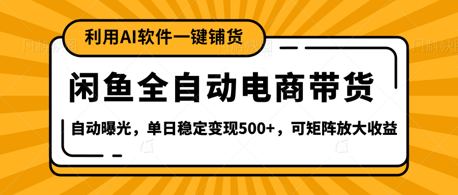 【闲鱼全自动电商带货】全新升级玩法，单日稳定变现500+，可矩阵放大收益-云舒网创