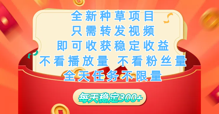 全新种草项目，只需每日转发视频，即可收获稳定收益，不看播放量、不看粉丝量、不看真实实名、全天随时做任务，一个任务2分钟完成，每天稳定300+-云舒网创