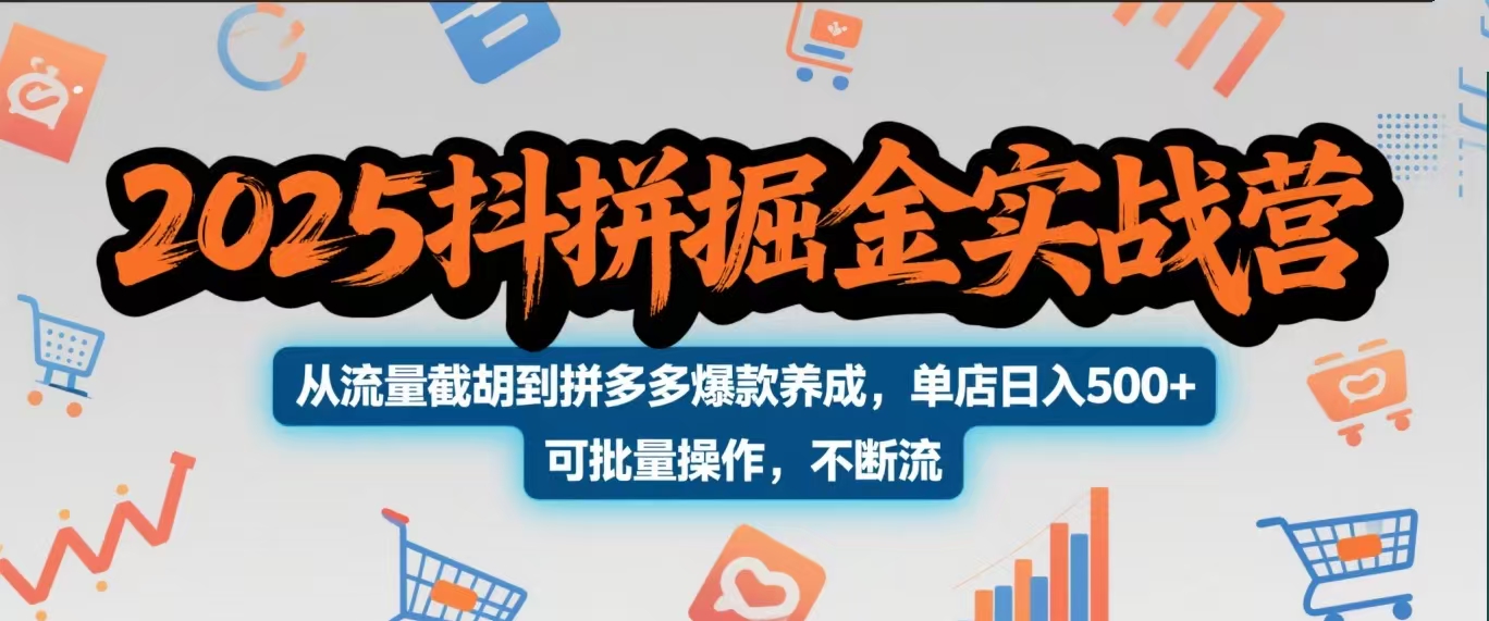 2025抖拼掘金实战营，从流量截胡到拼多多爆款养成，单店日入500+ 可批量操作，不断流-云舒网创