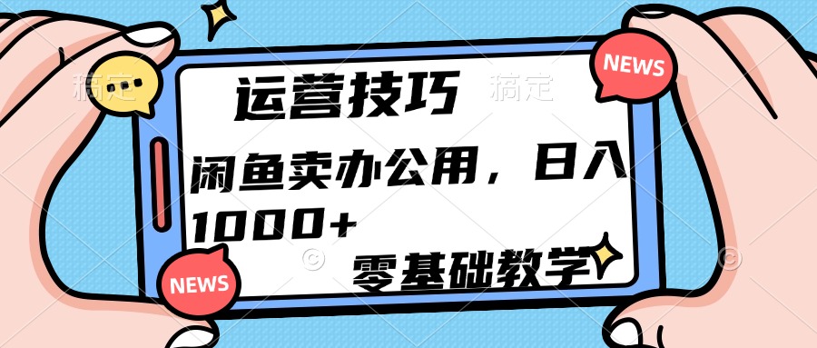 运营技巧！闲鱼卖办公用品日入1000+-云舒网创