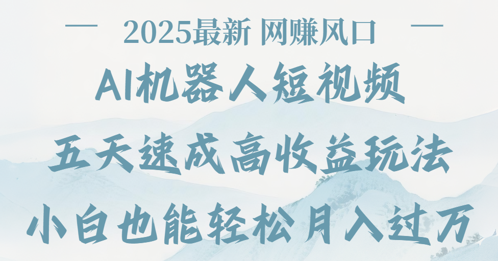 2025最新Ai 机器人短视频，网赚变现风口，五天速成高收益玩法，小白轻松月入过万-云舒网创