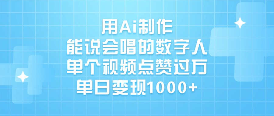 用Ai制作能说会唱的数字人，单个视频点赞过万，单日变现1000+-云舒网创