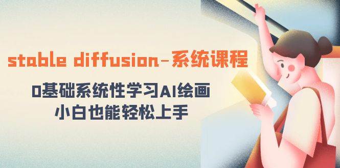 stable diffusion-系统课程：0基础系统性学习AI绘画，小白也能轻松上手-云舒网创
