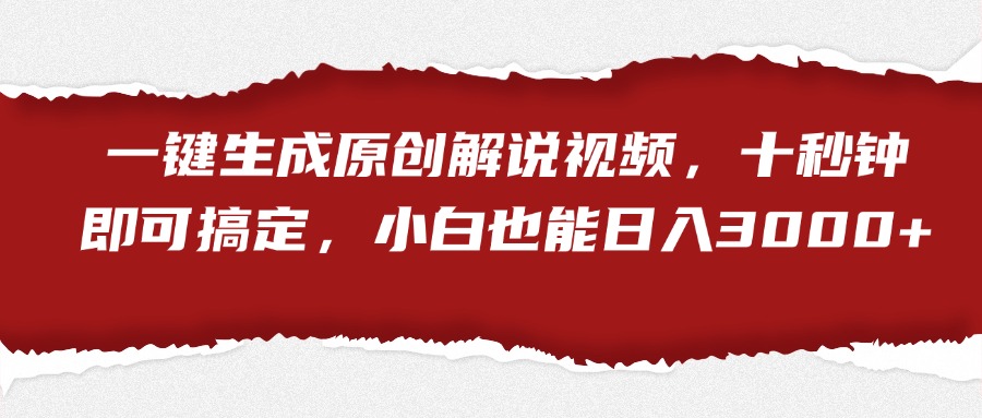 一键生成原创解说视频，小白也能日入3000+十秒钟即可搞定-云舒网创