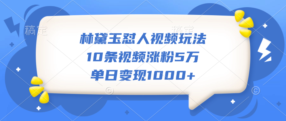 林黛玉怼人视频玩法，10条视频涨粉5万，单日变现1000+-云舒网创