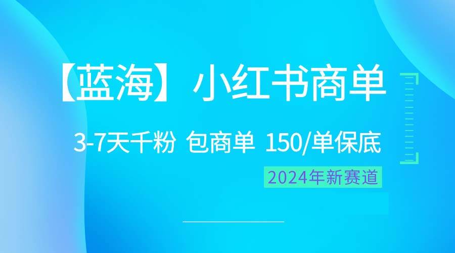 2024蓝海项目【小红书商单】超级简单，快速千粉，最强蓝海，百分百赚钱-云舒网创