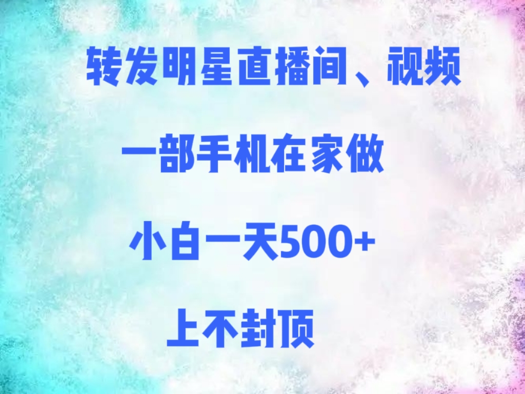 转发明星直播间、视频，一部手机在家做，小白一天500+，上不封顶-云舒网创