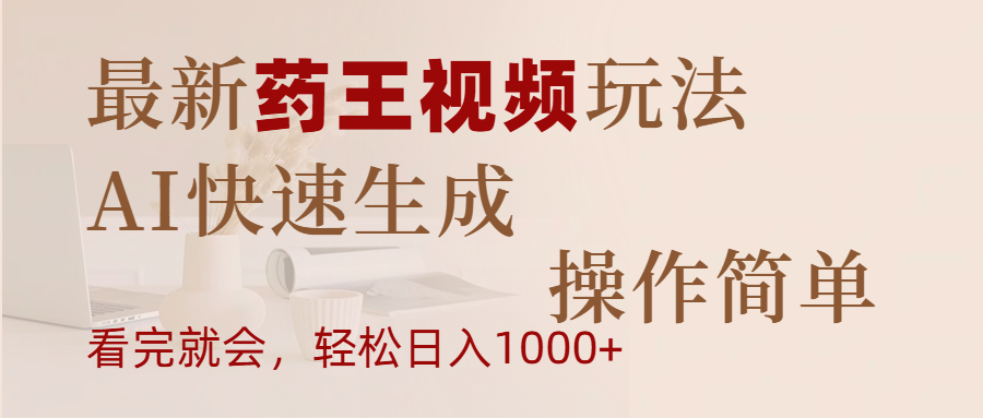 最新药王视频玩法，AI快速生成，操作简单，轻松日入1000+-云舒网创