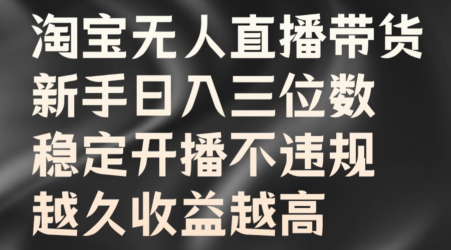 淘宝无人直播带货，新手日入三位数，稳定开播不违规，越久收益越高-云舒网创