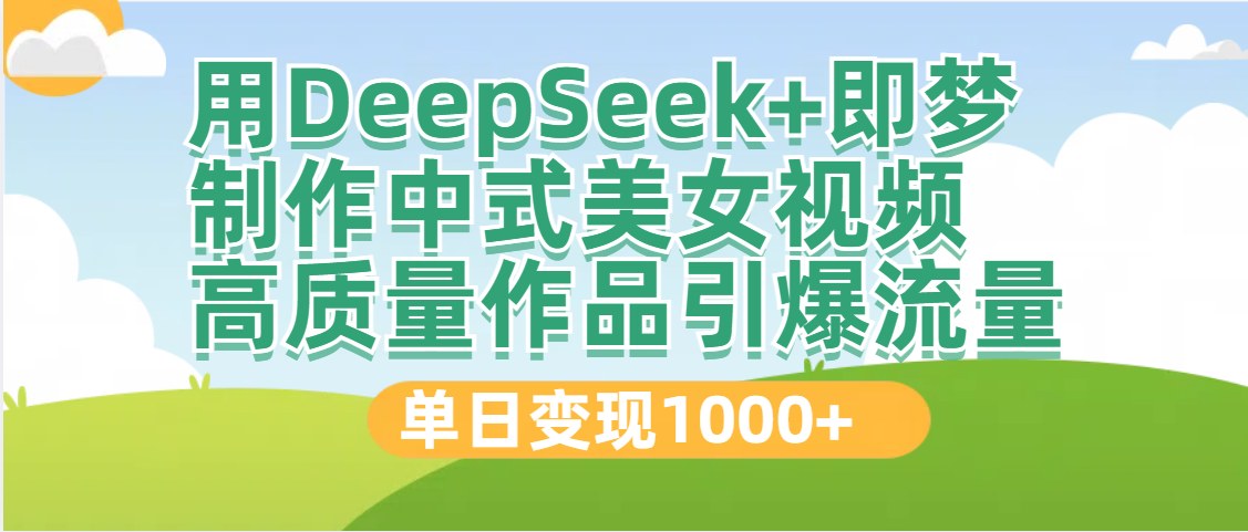 DeepSeek+即梦制作中式美女视频，高质量作品引爆流量，单日变现1000+-云舒网创