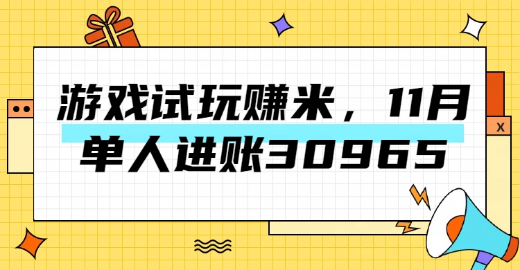 热门副业，游戏试玩赚米，11月单人进账30965，简单稳定！-云舒网创