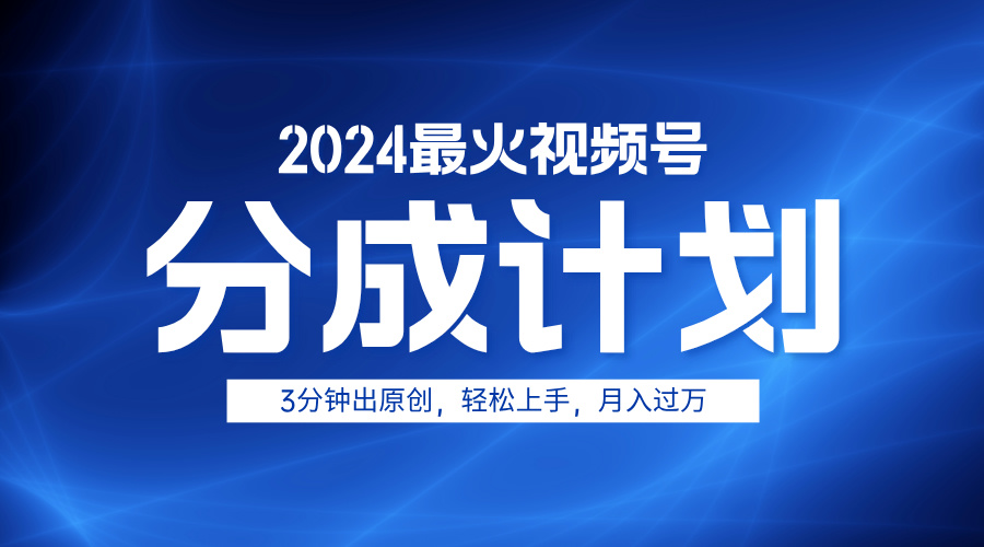 2024最火视频号分成计划3分钟出原创，轻松上手，月入过万-云舒网创