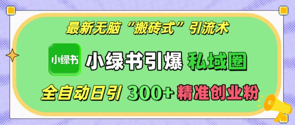 最新无脑“搬砖式”引流术，小绿书引爆私域圈，全自动日引300+精准创业粉！-云舒网创