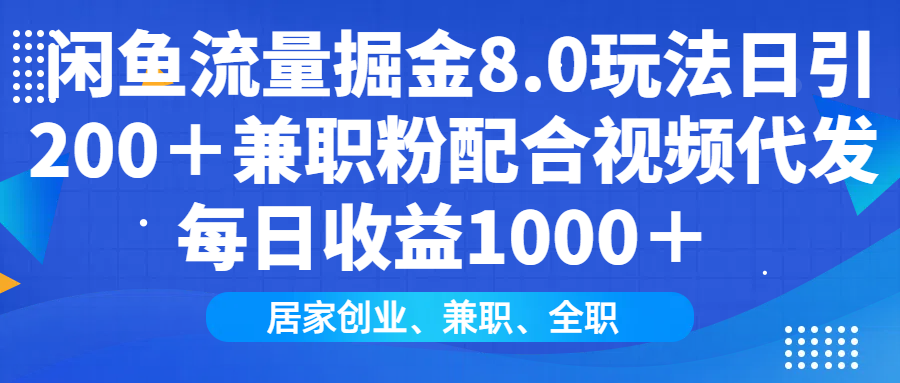 闲鱼流量掘金8.0玩法日引200＋兼职粉配合做视频代发每日收益1000＋-云舒网创