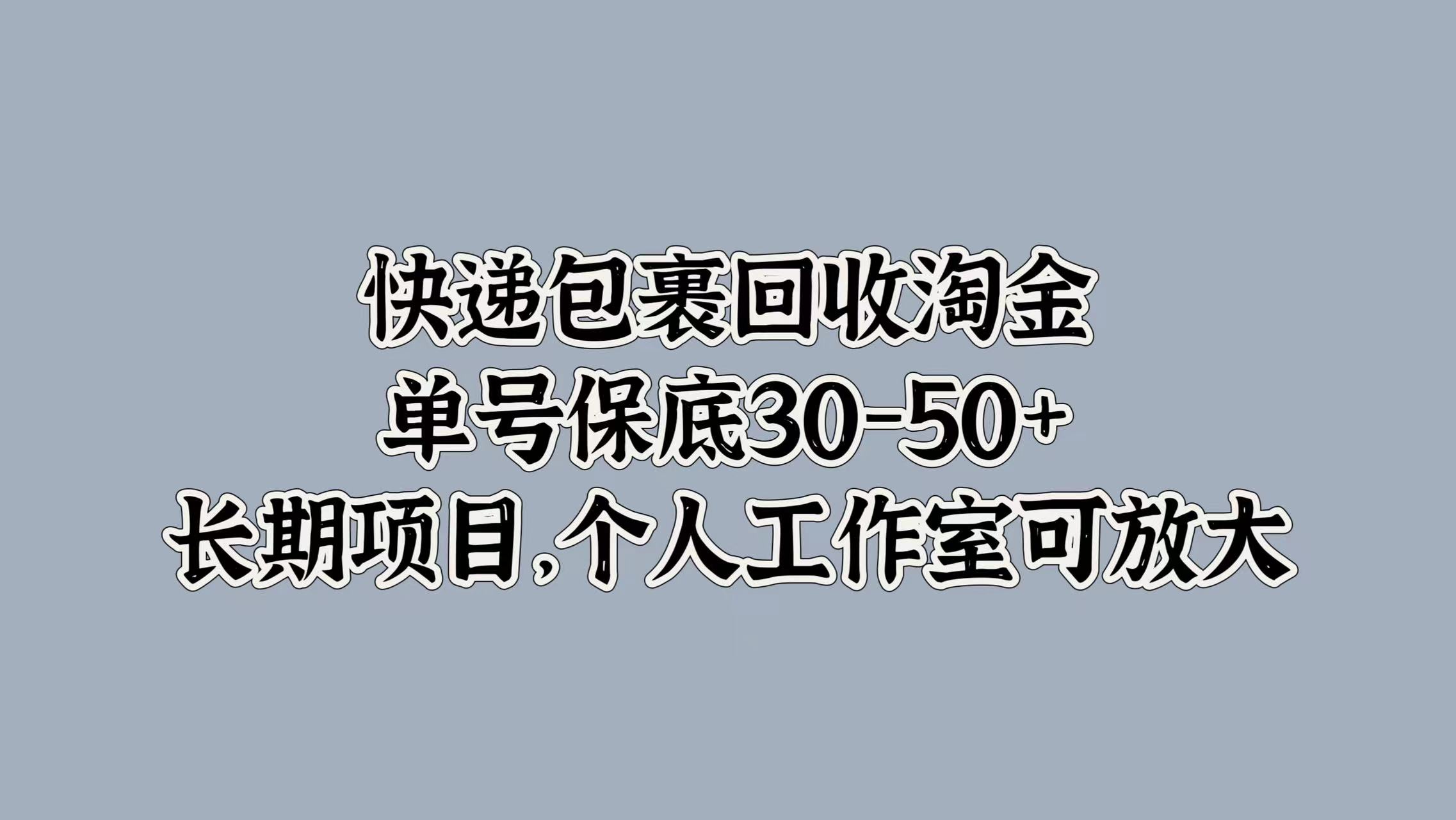 快递包裹回收淘金，单号保底30-50+，长期项目！个人工作室可放大-云舒网创