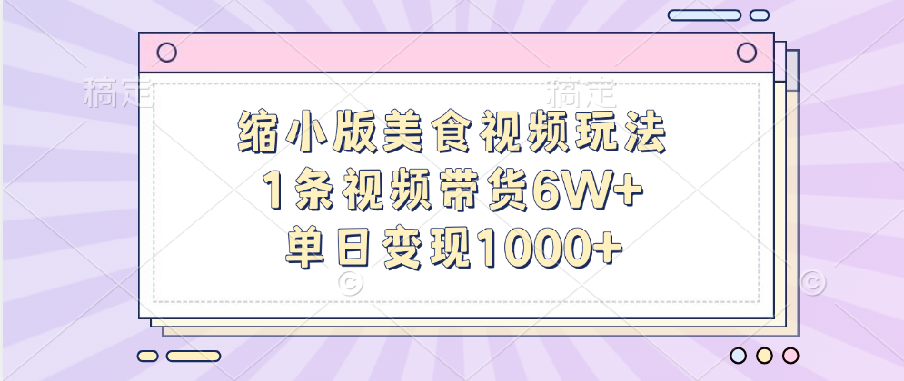 缩小版美食视频玩法，1条视频带货6W+，单日变现1000+-云舒网创