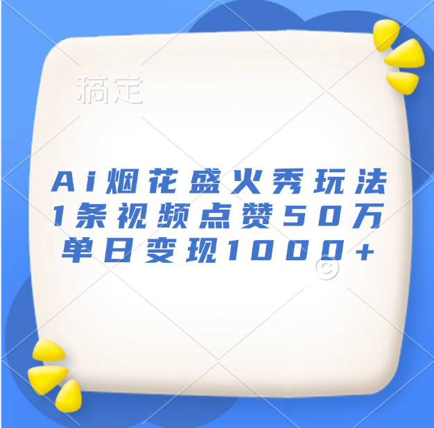 最新Ai烟花盛火秀玩法，1条视频点赞50万，单日变现1000+-云舒网创