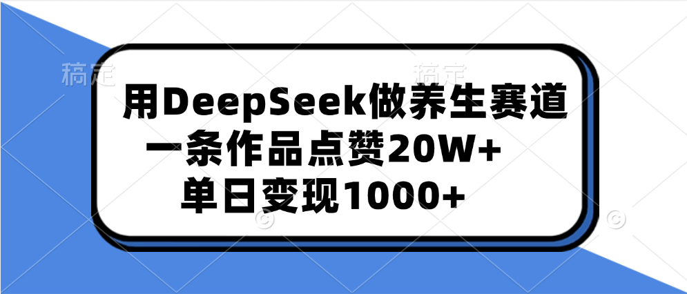 用DeepSeek做养生赛道，一条作品点赞20W+，单日变现1000+-云舒网创