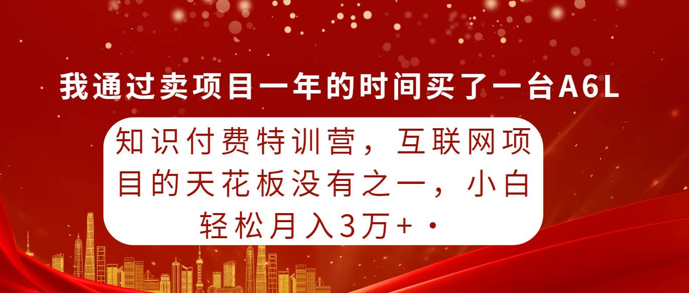 知识付费特训营，互联网项目的天花板，没有之一，小白轻轻松松月入三万+-云舒网创