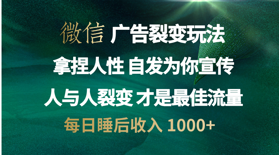 微信广告裂变法 操控人性 自发为你免费宣传 人与人的裂变才是最佳流量 单日睡后收入 1000+-云舒网创