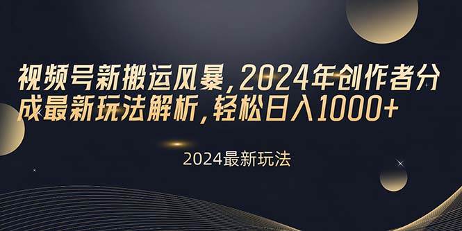 视频号新搬运风暴，2024年创作者分成最新玩法解析，轻松日入1000+-云舒网创