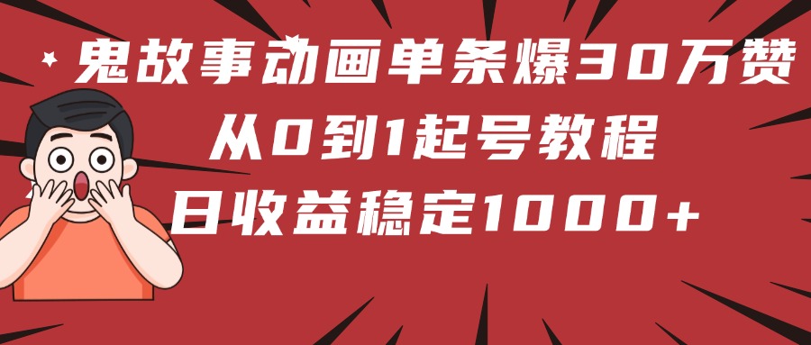鬼故事动画单条爆30万赞！从0到1起号教程 日收益稳定1000+-云舒网创