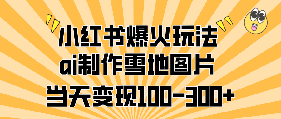 小红书爆火玩法，ai制作雪地图片，当天变现100-300+-云舒网创