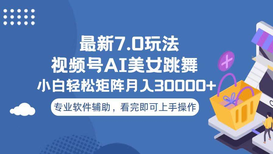 视频号最新7.0玩法，当天起号小白也能轻松月入30000+看完即可上手操作-云舒网创