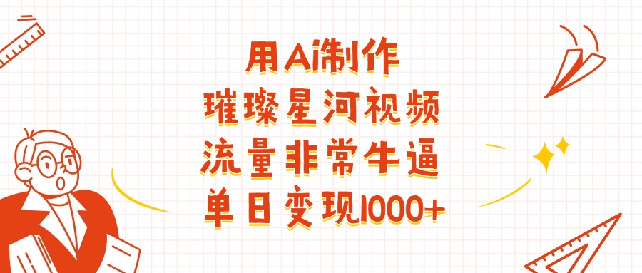 用Ai制作璀璨星河视频，流量非常牛逼，单日变现1000+-云舒网创