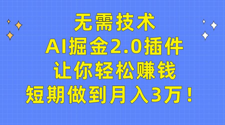 无需技术，AI掘金2.0插件让你轻松赚钱，短期做到月入3万！-云舒网创