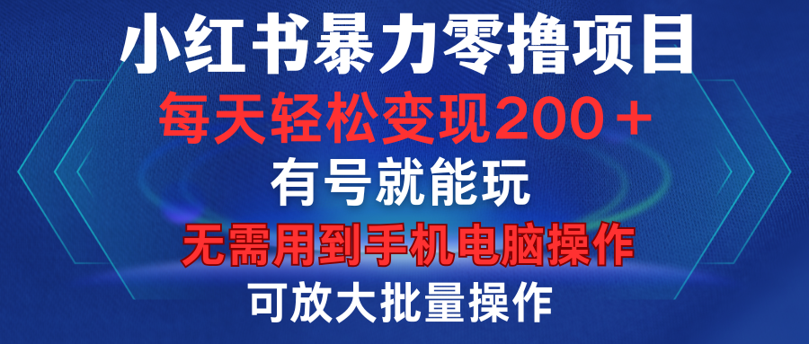 小红书暴力零撸项目，有号就能玩，单号每天变现1到15元，可放大批量操作，无需手机电脑操作-云舒网创