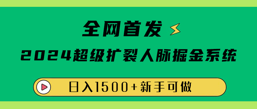全网首发：2024超级扩列，人脉掘金系统，日入1500+-云舒网创